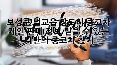 보성군 벌교읍 장도리 중고차 개인 판매 정보: 믿을 수 있는 나만의 중고차 찾기