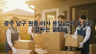 광주 남구 원룸 이사, 용달 업체 후기와 짐싸는 꿀팁!